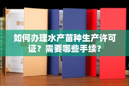 南昌如何办理水产苗种生产许可证?需要哪些手续?
