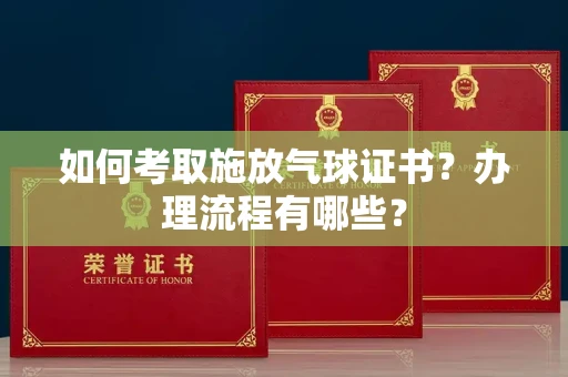 南昌如何考取施放气球证书?办理流程有哪些?