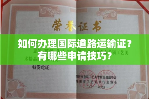 南昌如何办理国际道路运输证?有哪些申请技巧?