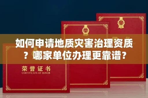 南昌如何申请地质灾害治理资质?哪家单位办理更靠谱?