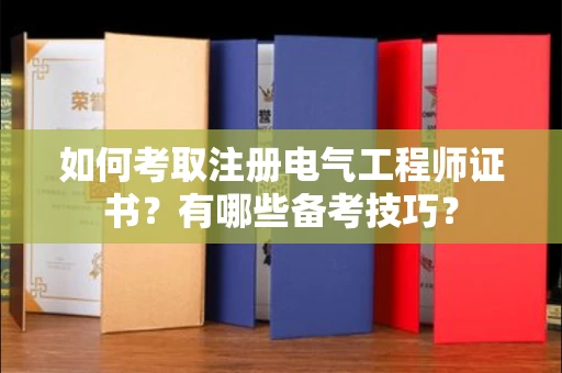 南昌如何考取注册电气工程师证书？有哪些备考技巧？