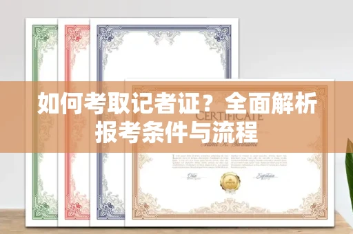 南昌如何考取记者证？全面解析报考条件与流程