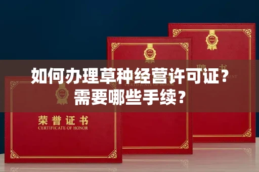 南昌如何办理草种经营许可证？需要哪些手续？